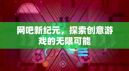 網吧新紀元，解鎖創(chuàng)意游戲的無限潛力  第2張