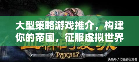 大型策略游戲推介，構(gòu)建你的帝國，征服虛擬世界