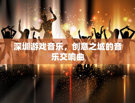 深圳游戲音樂，創(chuàng)意之城的音樂交響曲  第1張