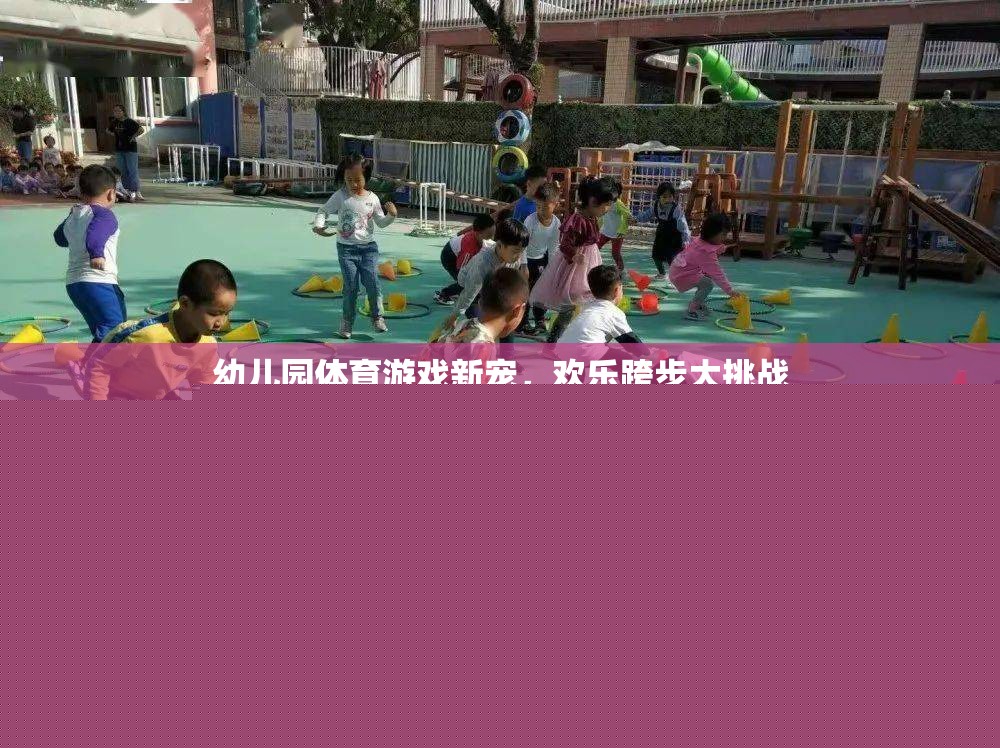 歡樂(lè)跨步大挑戰(zhàn)，幼兒園體育游戲新寵