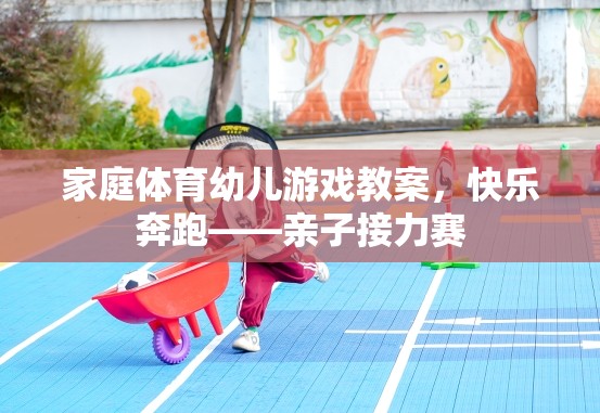 快樂奔跑，家庭體育幼兒游戲——親子接力賽教案
