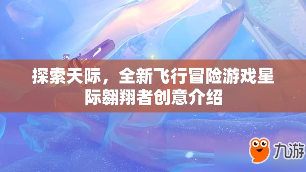 星際翱翔者，探索天際的全新飛行冒險之旅