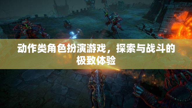 探索與戰(zhàn)斗的極致體驗(yàn)，動(dòng)作類角色扮演游戲的魅力