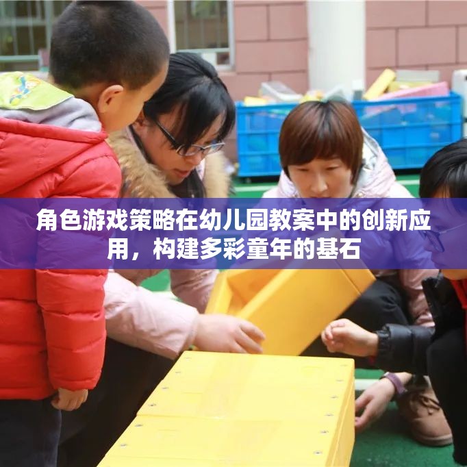角色游戲策略在幼兒園教案中的創(chuàng)新應(yīng)用，構(gòu)建多彩童年的基石
