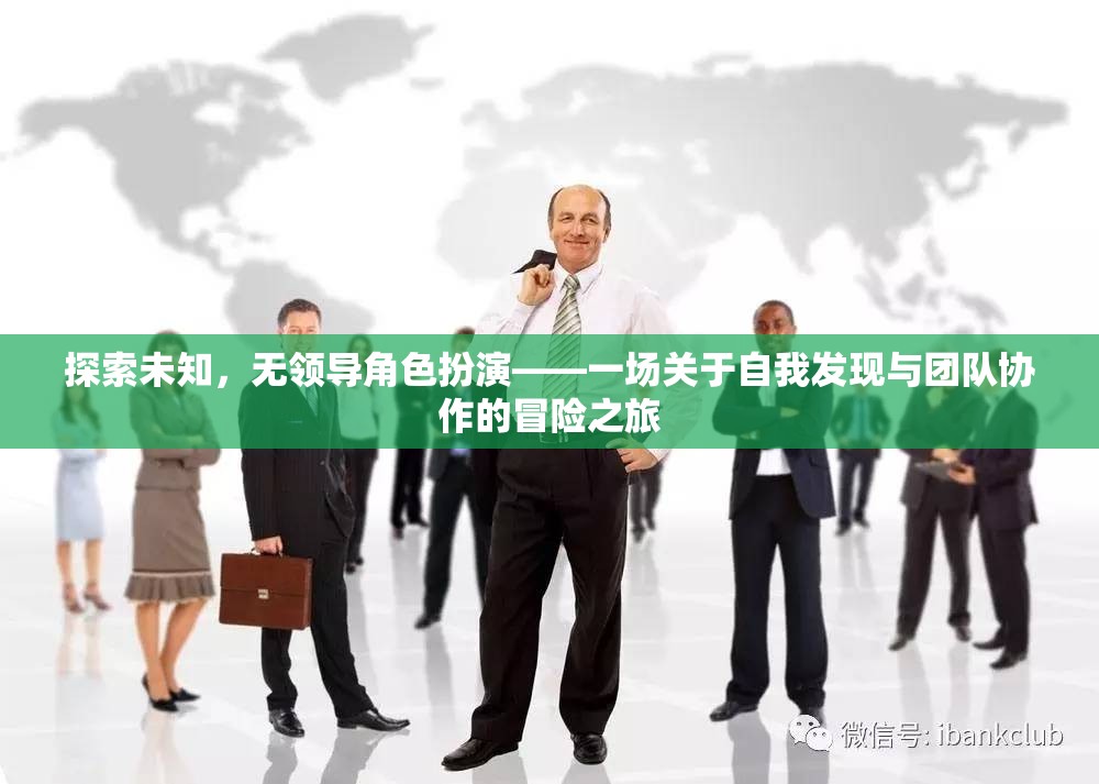 探索未知，無領(lǐng)導(dǎo)角色扮演——自我發(fā)現(xiàn)與團(tuán)隊(duì)協(xié)作的冒險(xiǎn)之旅