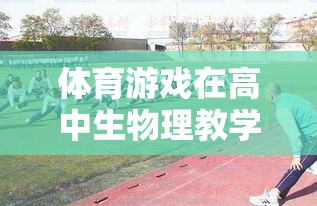 體育游戲在高中生物理教學(xué)中的創(chuàng)新應(yīng)用，構(gòu)建活力四射的運(yùn)動(dòng)樂(lè)園教案