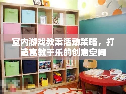 打造寓教于樂的創(chuàng)意空間，室內(nèi)游戲教案活動策略