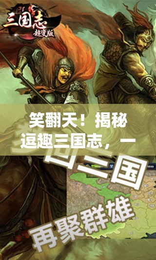 笑翻天！揭秘逗趣三國志，顛覆傳統(tǒng)策略游戲的搞笑新篇章