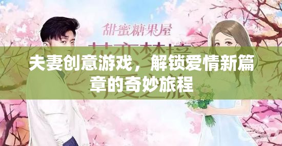 解鎖愛情新篇章，夫妻創(chuàng)意游戲的奇妙旅程