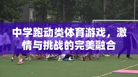 激情與挑戰(zhàn)，中學(xué)跑動類體育游戲的完美融合