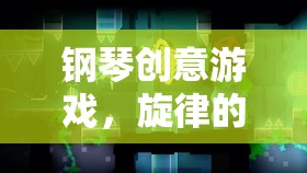 鋼琴創(chuàng)意游戲，旋律的奇妙冒險(xiǎn)之旅