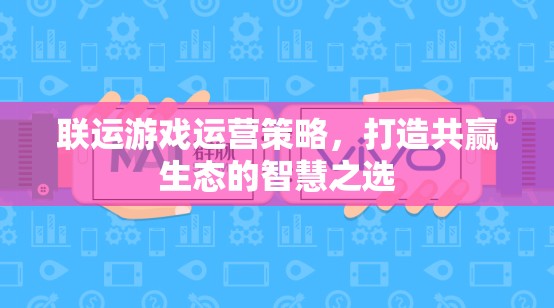 聯(lián)運(yùn)游戲運(yùn)營(yíng)策略，構(gòu)建共贏生態(tài)的智慧之選  第2張