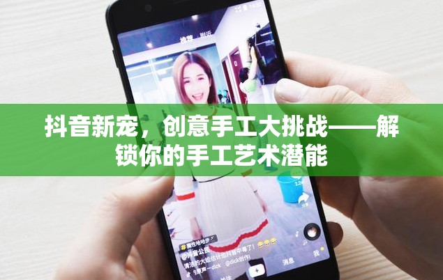 抖音新寵，解鎖你的手工藝術(shù)潛能，參與創(chuàng)意手工大挑戰(zhàn)