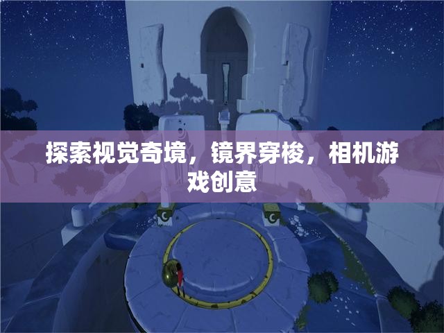 鏡界穿梭，探索視覺奇境的相機游戲創(chuàng)意  第1張