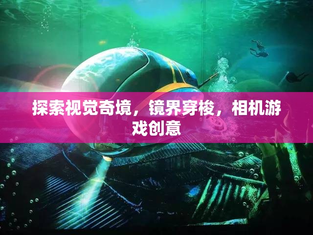 鏡界穿梭，探索視覺奇境的相機游戲創(chuàng)意  第2張