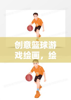 繪夢球場，創(chuàng)意籃球游戲繪畫的無限可能