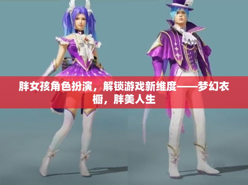 胖女孩角色扮演，解鎖夢幻衣櫥，探索胖美人生新維度