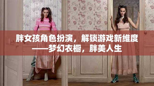 胖女孩角色扮演，解鎖夢幻衣櫥，探索胖美人生新維度