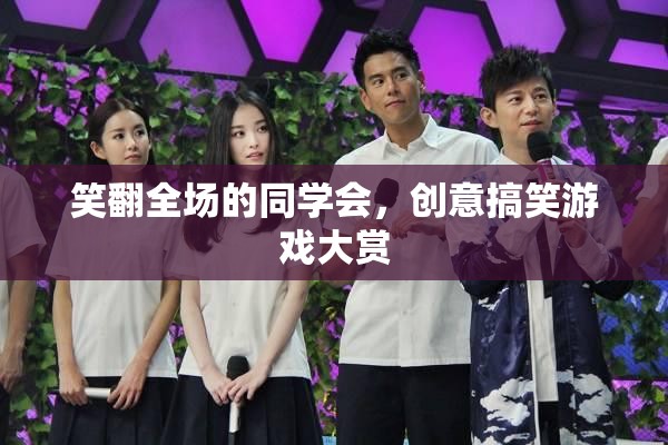 笑翻全場的同學(xué)會，創(chuàng)意搞笑游戲大賞