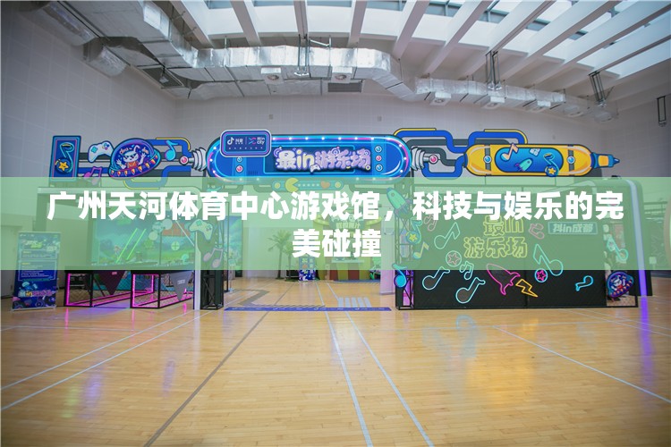 科技與娛樂(lè)的夢(mèng)幻交融，廣州天河體育中心游戲館