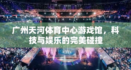 科技與娛樂(lè)的夢(mèng)幻交融，廣州天河體育中心游戲館