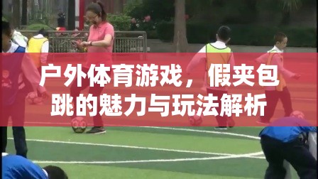 假夾包跳，戶外體育游戲的魅力與玩法解析