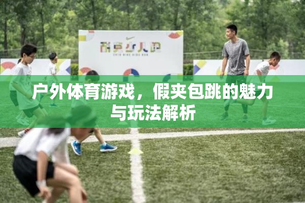 假夾包跳，戶外體育游戲的魅力與玩法解析