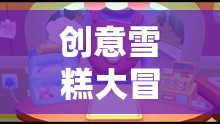 夏日冰爽奇趣，創(chuàng)意雪糕大冒險(xiǎn)