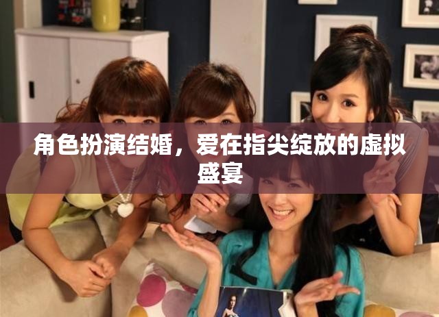 指尖綻放的虛擬盛宴，角色扮演結(jié)婚中的愛之綻放