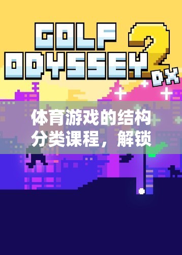 解鎖運(yùn)動(dòng)與娛樂的雙重魅力，體育游戲的結(jié)構(gòu)分類課程