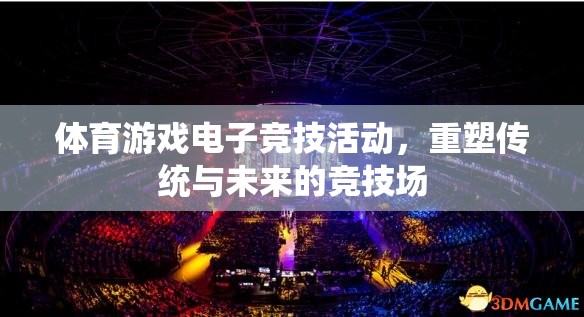電子競技，重塑傳統(tǒng)與未來的體育游戲競技場