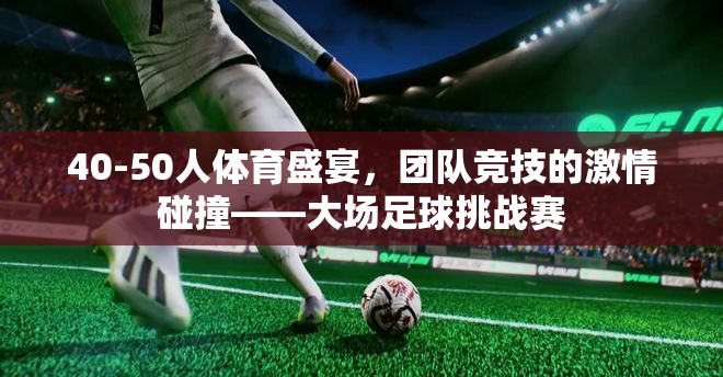 激情碰撞，40-50人大場足球挑戰(zhàn)賽