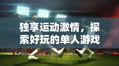 獨享運動激情，探索單人游戲體育的無限魅力  第2張