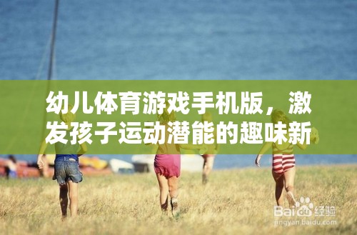幼兒體育游戲手機(jī)版，激發(fā)孩子運(yùn)動(dòng)潛能的趣味新選擇