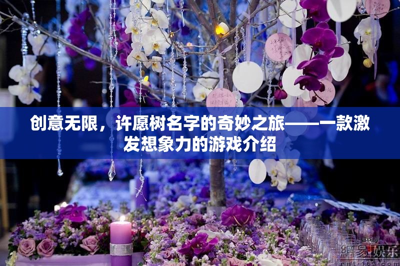 創(chuàng)意無界，許愿樹名字的奇妙之旅——激發(fā)想象力的游戲探索  第2張