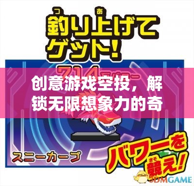 創(chuàng)意游戲空投，解鎖無限想象力的奇妙之旅