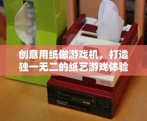 創(chuàng)意紙藝游戲機(jī)，打造獨(dú)一無二的紙藝游戲體驗(yàn)