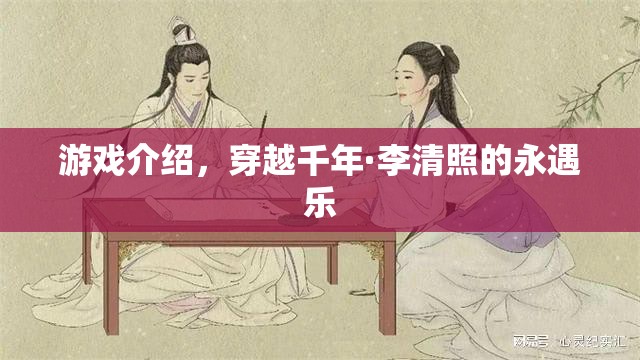 穿越千年，與李清照共賞永遇樂的絕美游戲之旅