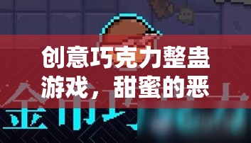 甜蜜的惡作劇，創(chuàng)意巧克力整蠱游戲下載全攻略