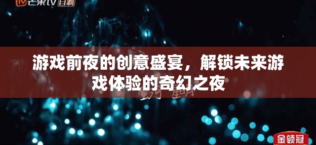 解鎖未來游戲體驗，游戲前夜的創(chuàng)意盛宴