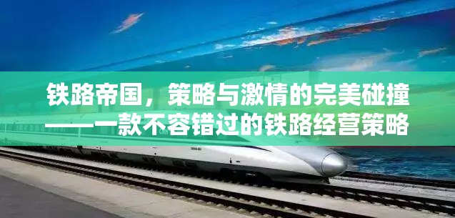鐵路帝國(guó)，策略與激情的完美融合——打造您的鐵路經(jīng)營(yíng)策略游戲之旅