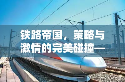 鐵路帝國(guó)，策略與激情的完美融合——打造您的鐵路經(jīng)營(yíng)策略游戲之旅