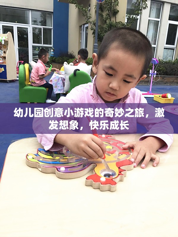 創(chuàng)意小游戲的奇妙之旅，激發(fā)想象，快樂成長——幼兒園的歡樂時光