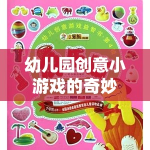 創(chuàng)意小游戲的奇妙之旅，激發(fā)想象，快樂成長——幼兒園的歡樂時光