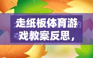 走紙板體育游戲，創(chuàng)意與挑戰(zhàn)的完美融合——教案反思與啟示