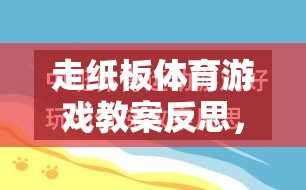 走紙板體育游戲，創(chuàng)意與挑戰(zhàn)的完美融合——教案反思與啟示