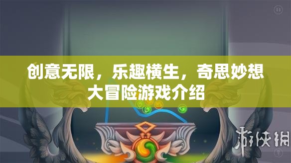 創(chuàng)意無(wú)限，一場(chǎng)奇思妙想的大冒險(xiǎn)游戲之旅