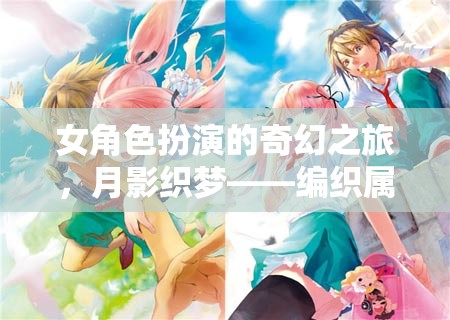 女角色扮演的奇幻之旅，月影織夢——編織屬于自己的夢幻篇章