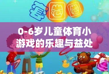 0-6歲兒童體育小游戲的樂趣與益處，寓教于樂的成長伙伴