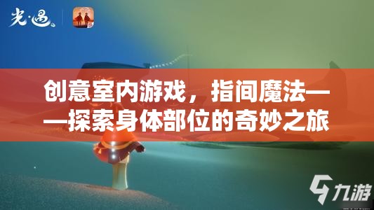 指間魔法，探索身體部位的奇妙室內(nèi)游戲之旅